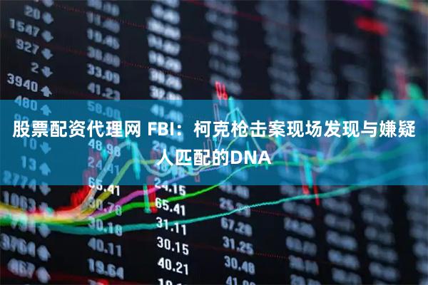 股票配资代理网 FBI：柯克枪击案现场发现与嫌疑人匹配的DNA
