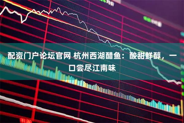 配资门户论坛官网 杭州西湖醋鱼：酸甜鲜醇，一口尝尽江南味