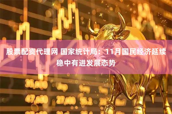 股票配资代理网 国家统计局：11月国民经济延续稳中有进发展态势