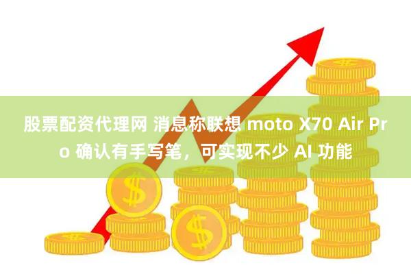 股票配资代理网 消息称联想 moto X70 Air Pro 确认有手写笔，可实现不少 AI 功能