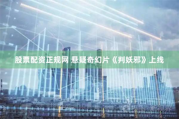 股票配资正规网 悬疑奇幻片《判妖邪》上线