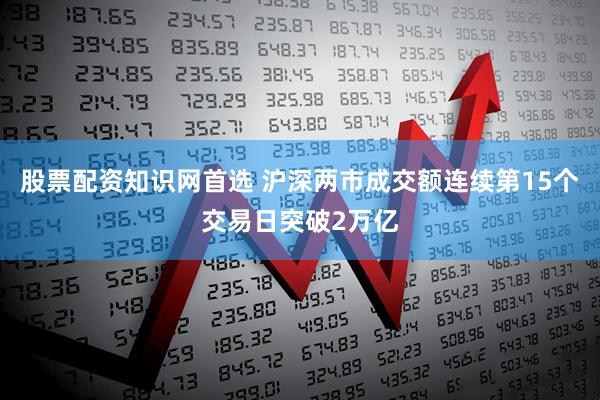 股票配资知识网首选 沪深两市成交额连续第15个交易日突破2万亿