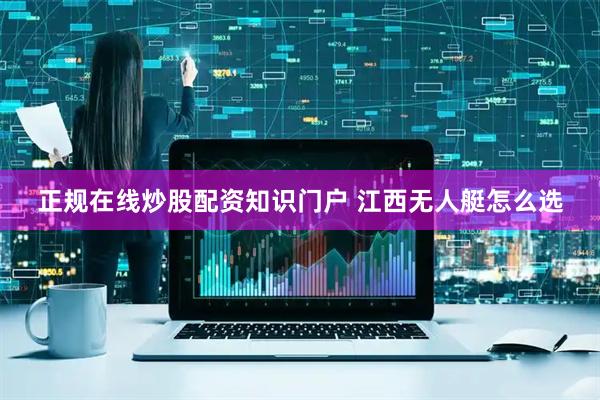 正规在线炒股配资知识门户 江西无人艇怎么选