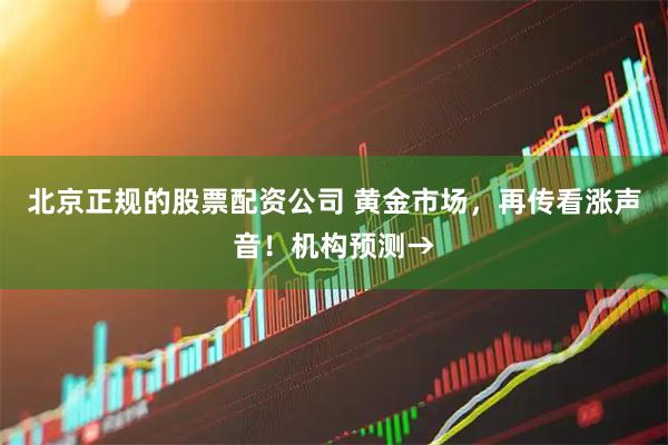 北京正规的股票配资公司 黄金市场，再传看涨声音！机构预测→