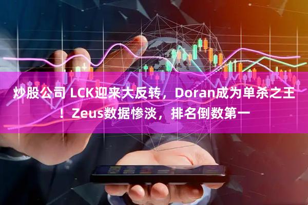 炒股公司 LCK迎来大反转，Doran成为单杀之王！Zeus数据惨淡，排名倒数第一