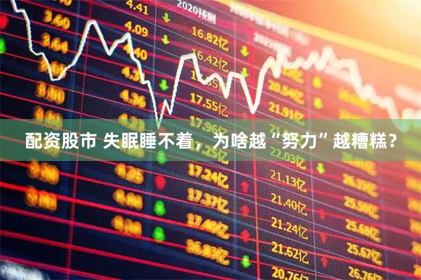 配资股市 失眠睡不着，为啥越“努力”越糟糕？