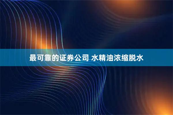 最可靠的证券公司 水精油浓缩脱水