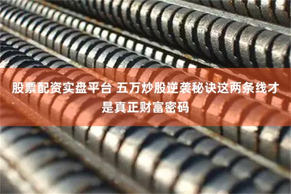 股票配资实盘平台 五万炒股逆袭秘诀这两条线才是真正财富密码