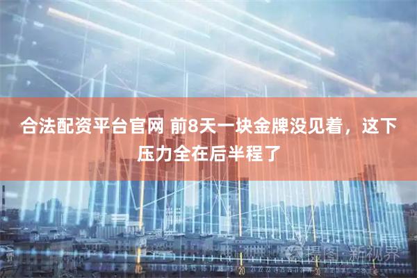 合法配资平台官网 前8天一块金牌没见着，这下压力全在后半程了