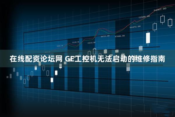 在线配资论坛网 GE工控机无法启动的维修指南