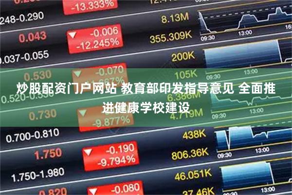 炒股配资门户网站 教育部印发指导意见 全面推进健康学校建设