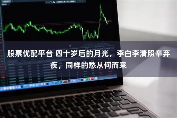 股票优配平台 四十岁后的月光，李白李清照辛弃疾，同样的愁从何而来