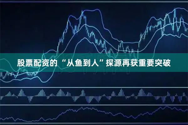 股票配资的 “从鱼到人”探源再获重要突破