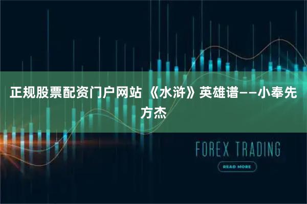 正规股票配资门户网站 《水浒》英雄谱——小奉先方杰