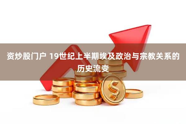 资炒股门户 19世纪上半期埃及政治与宗教关系的历史流变