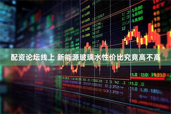 配资论坛线上 新能源玻璃水性价比究竟高不高