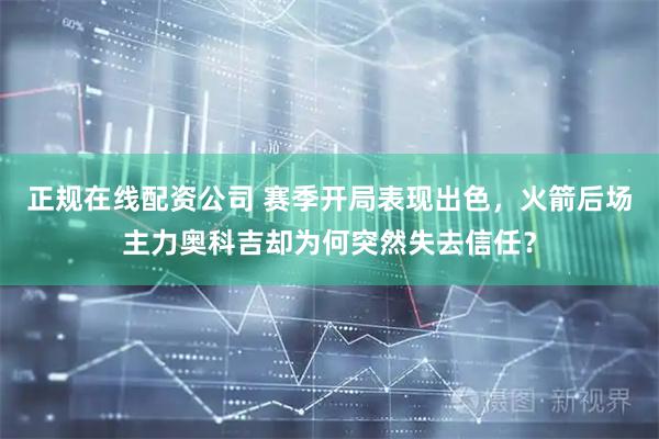 正规在线配资公司 赛季开局表现出色，火箭后场主力奥科吉却为何突然失去信任？