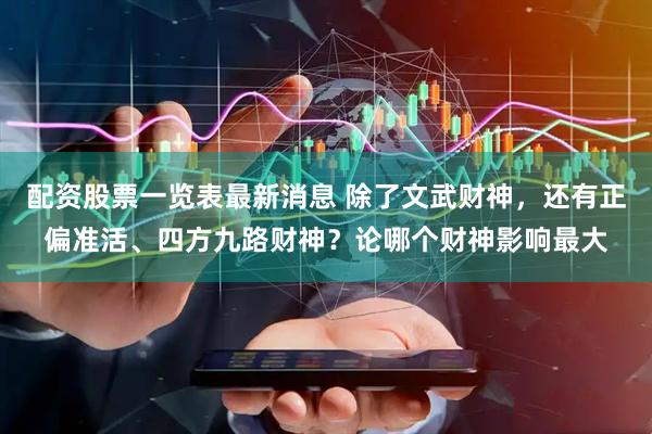 配资股票一览表最新消息 除了文武财神，还有正偏准活、四方九路财神？论哪个财神影响最大