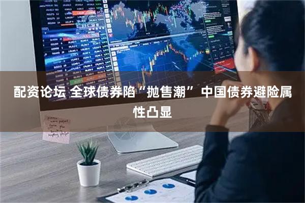 配资论坛 全球债券陷“抛售潮” 中国债券避险属性凸显